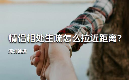 深圳侦探:情侣相处生疏怎么拉近距离?