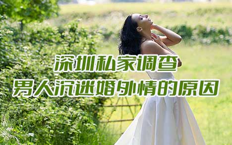 深圳私家调查男人沉迷婚外情的原因